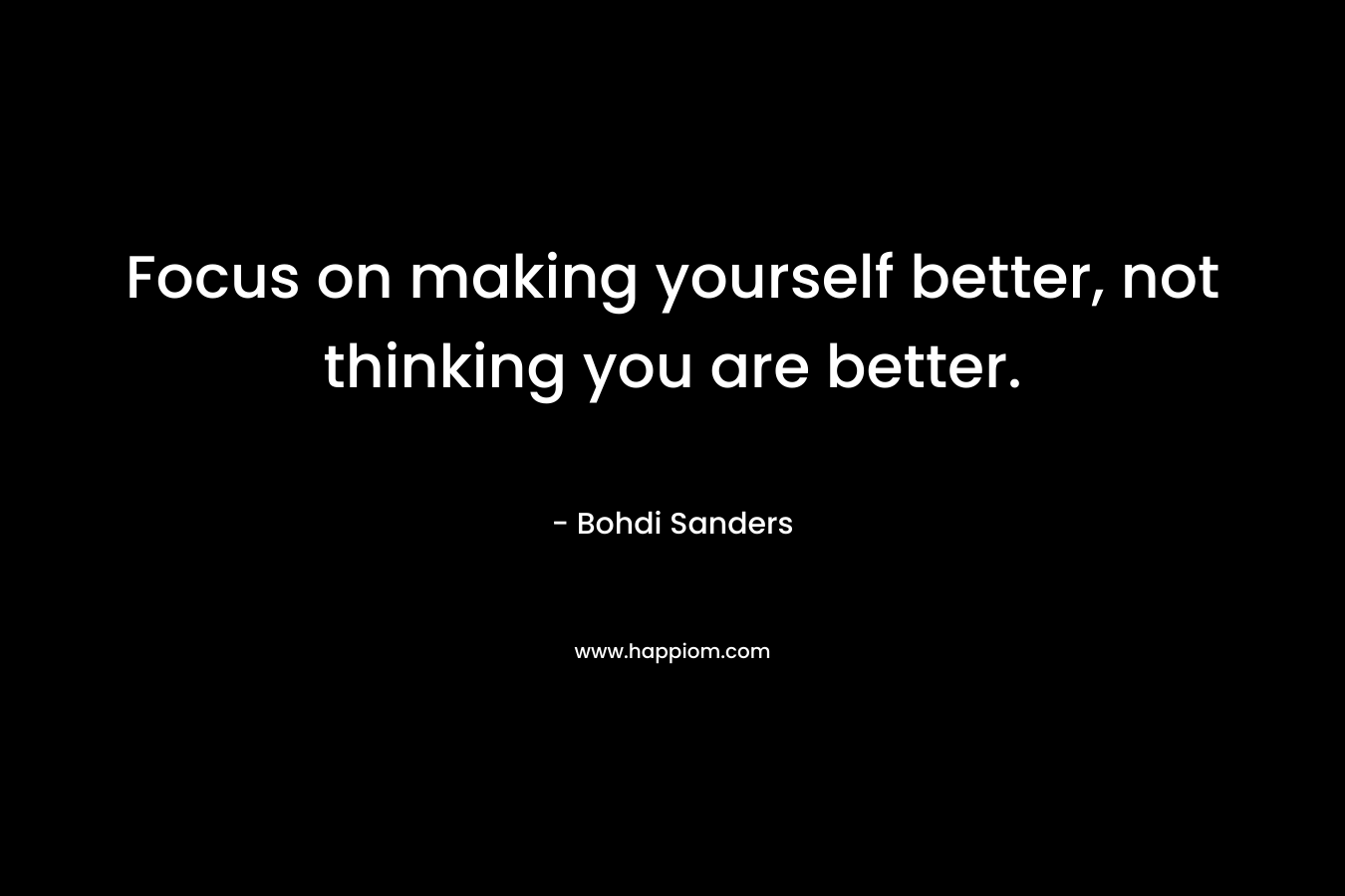 Focus on making yourself better, not thinking you are better.