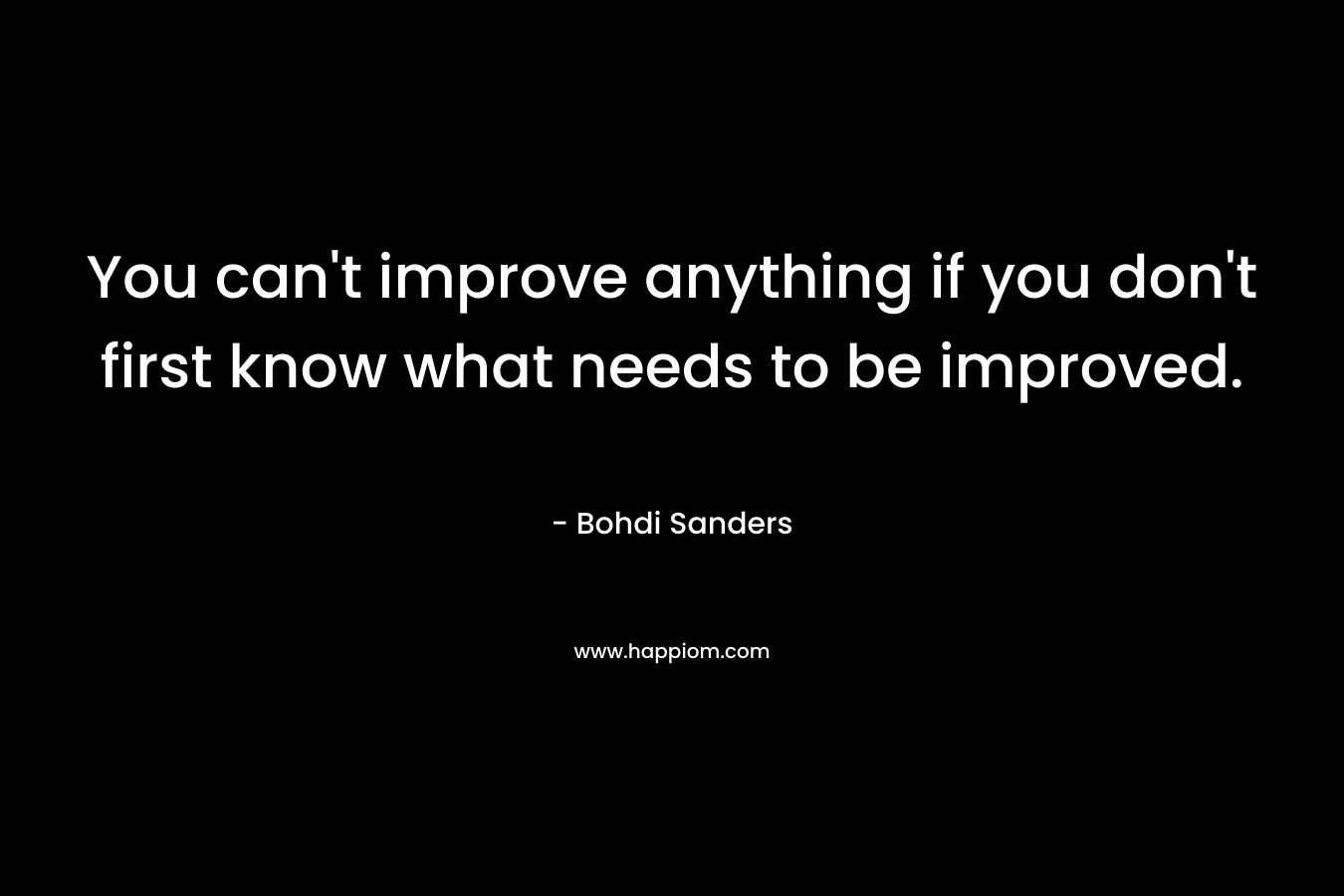 You can't improve anything if you don't first know what needs to be improved.