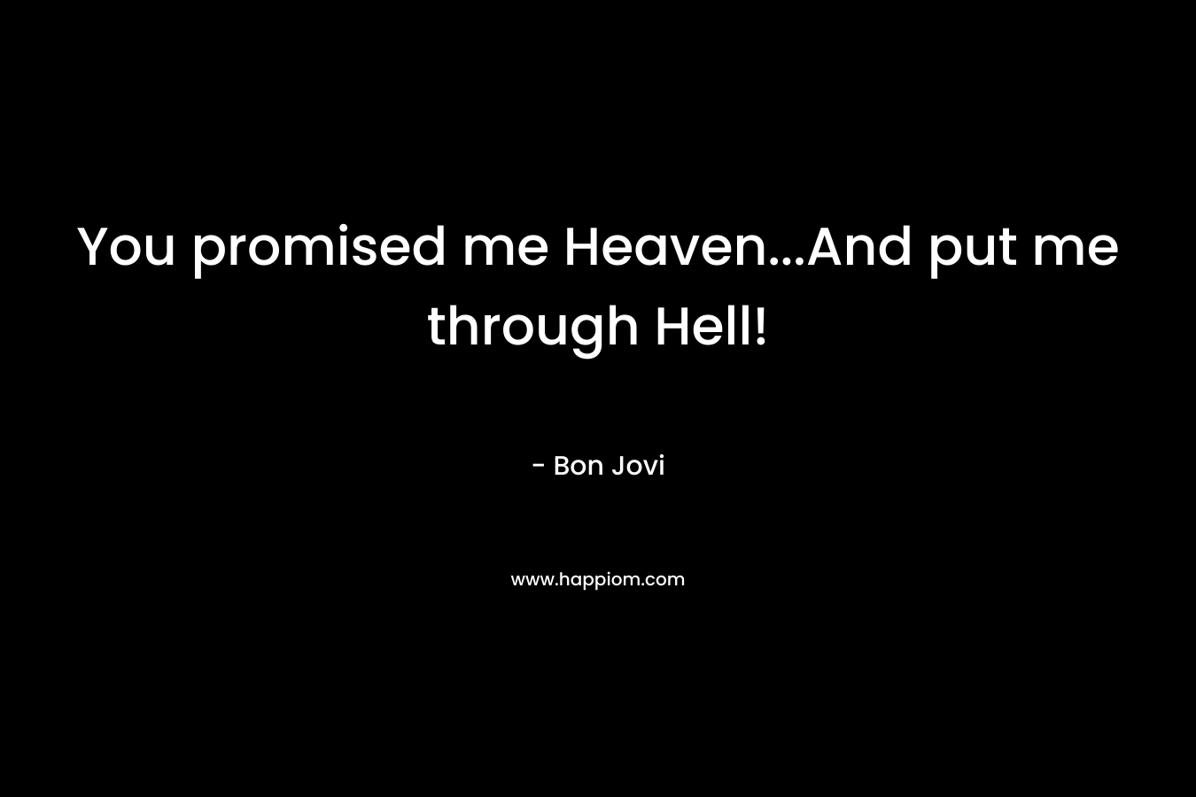 You promised me Heaven...And put me through Hell!