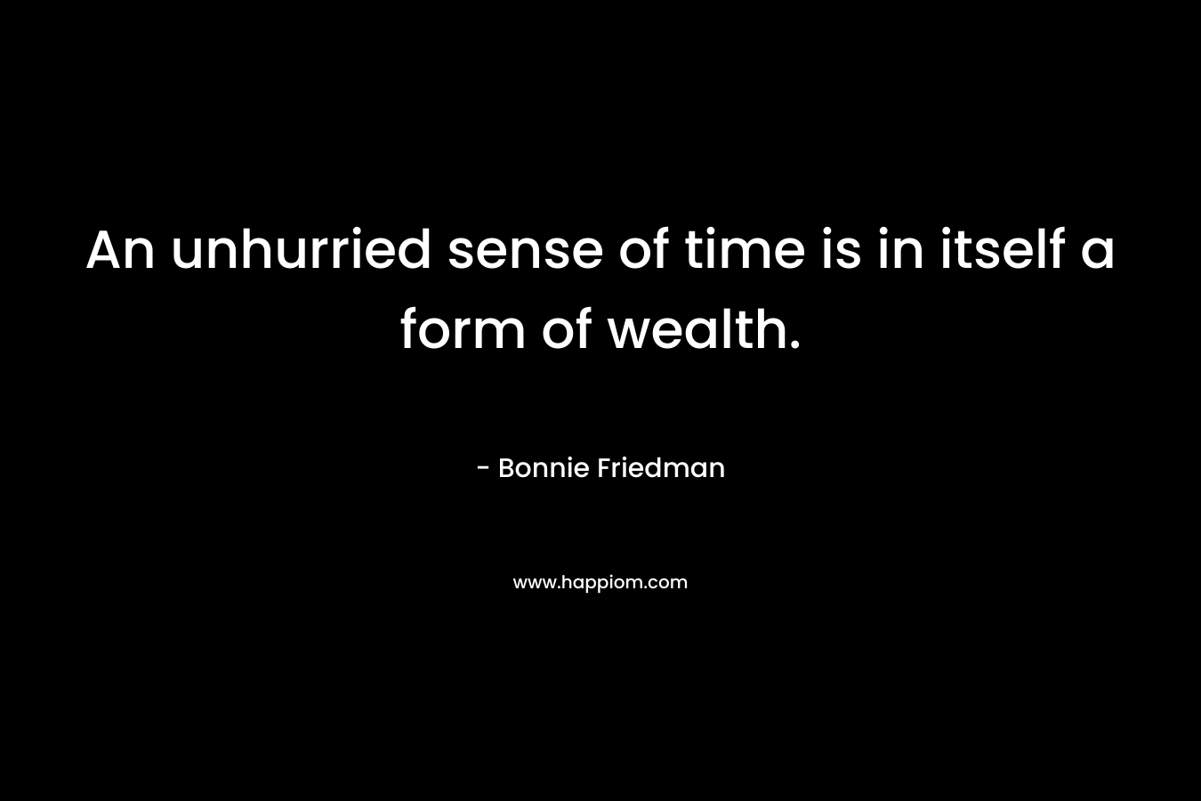 An unhurried sense of time is in itself a form of wealth.