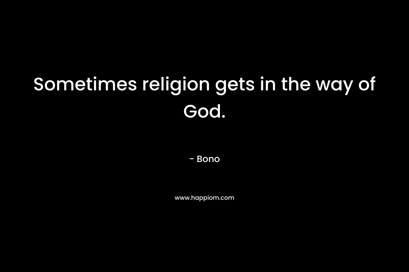 Sometimes religion gets in the way of God.