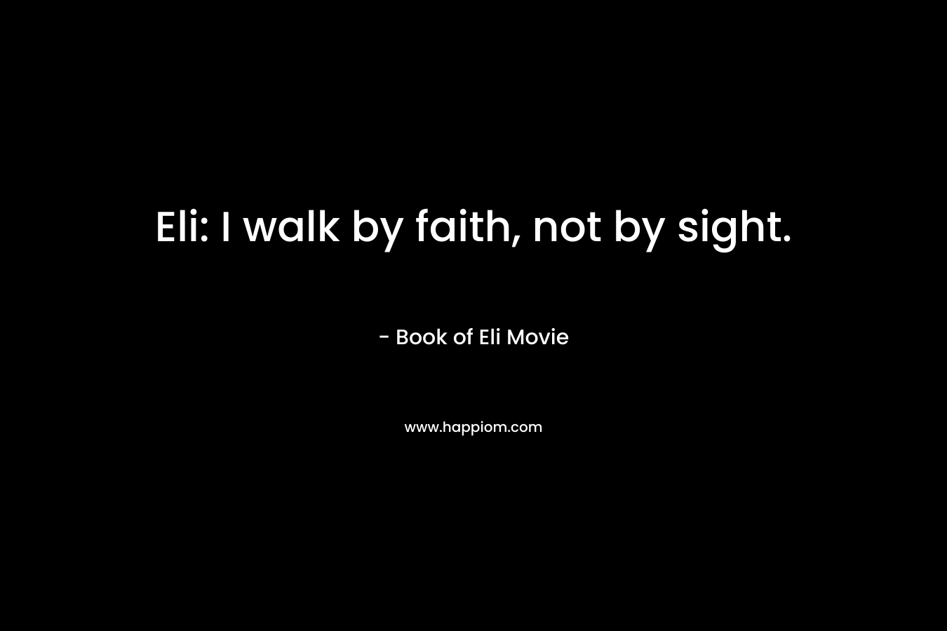 Eli: I walk by faith, not by sight.