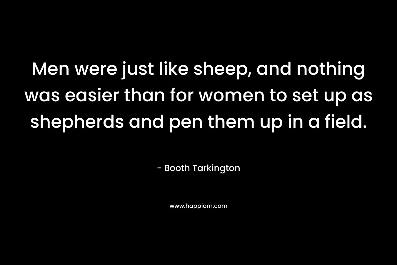 Men were just like sheep, and nothing was easier than for women to set up as shepherds and pen them up in a field.