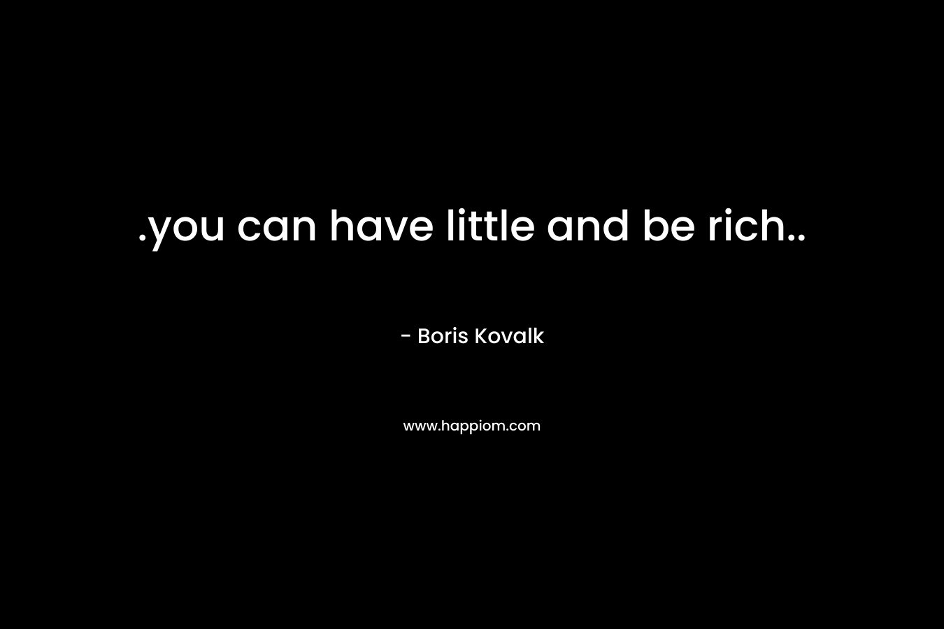 .you can have little and be rich.. – Boris Kovalk