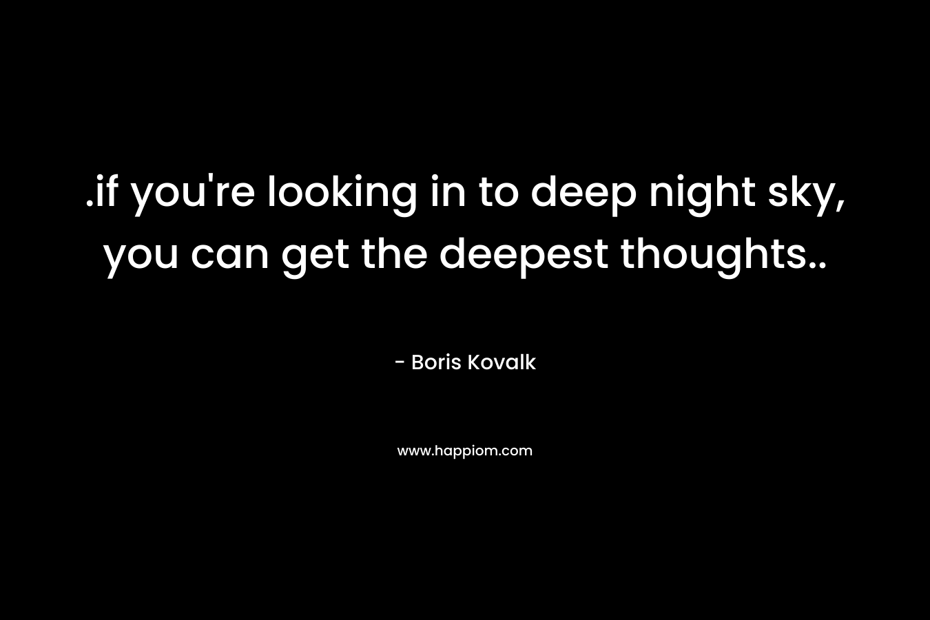.if you’re looking in to deep night sky, you can get the deepest thoughts.. – Boris Kovalk