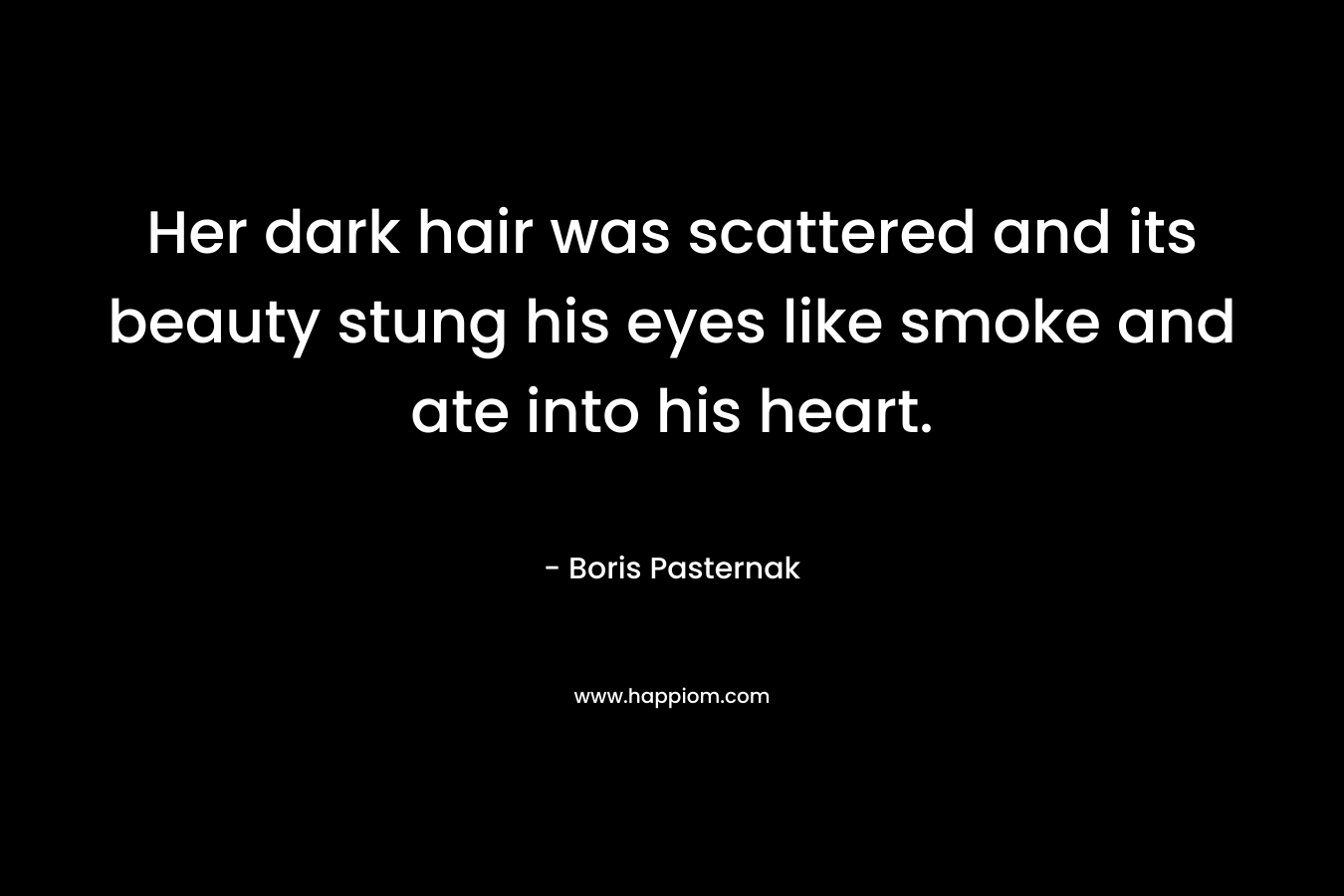 Her dark hair was scattered and its beauty stung his eyes like smoke and ate into his heart.