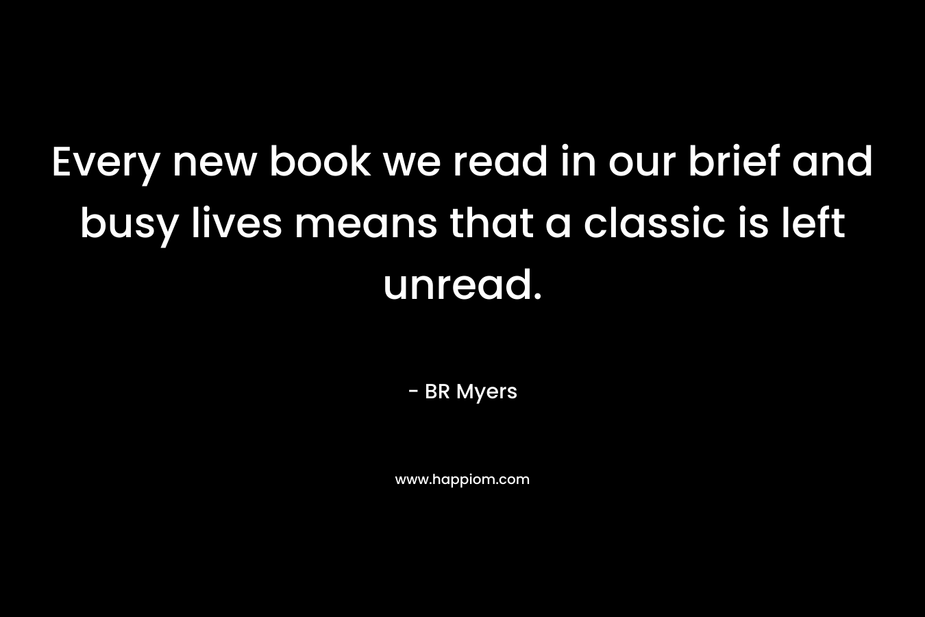 Every new book we read in our brief and busy lives means that a classic is left unread.