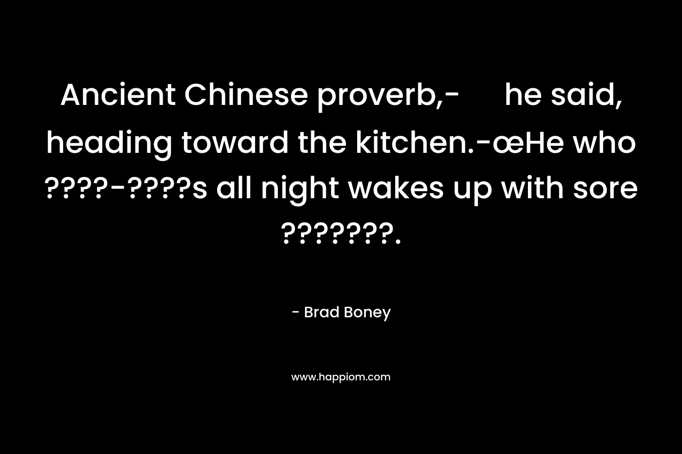 Ancient Chinese proverb,- he said, heading toward the kitchen.-œHe who ????-????s all night wakes up with sore ???????. – Brad Boney