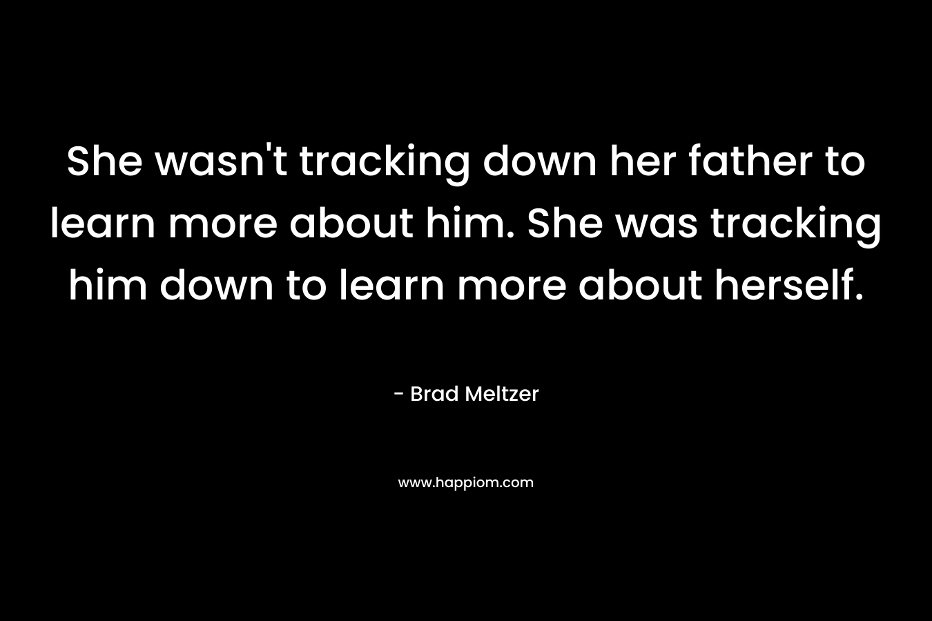 She wasn't tracking down her father to learn more about him. She was tracking him down to learn more about herself.
