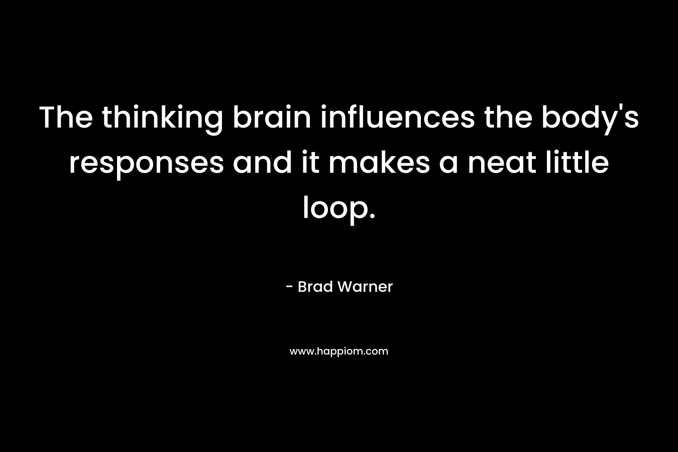 The thinking brain influences the body's responses and it makes a neat little loop.