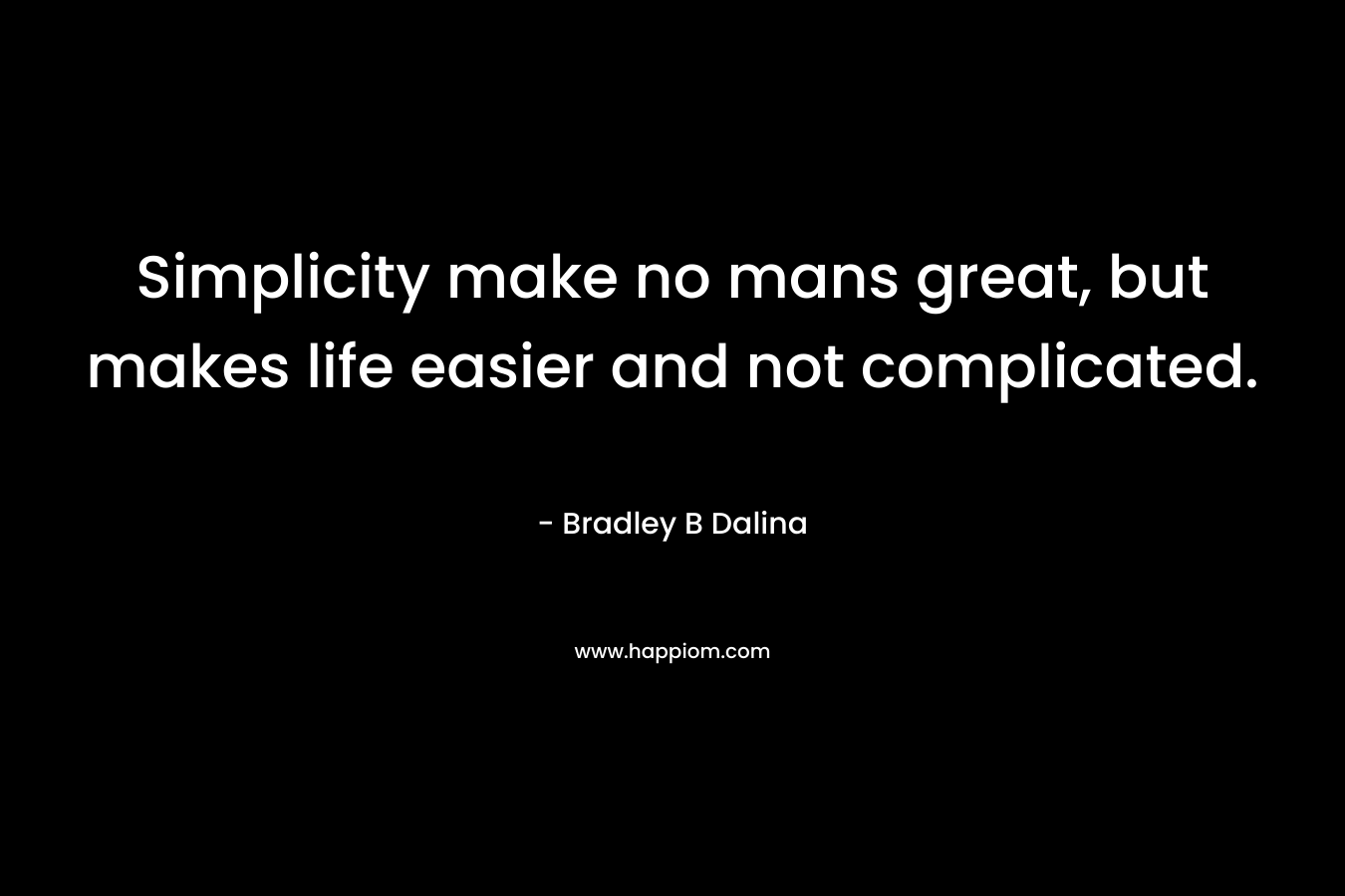 Simplicity make no mans great, but makes life easier and not complicated.