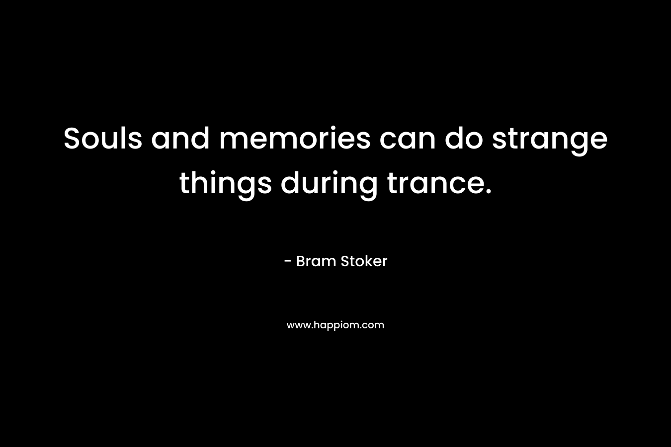 Souls and memories can do strange things during trance. – Bram Stoker