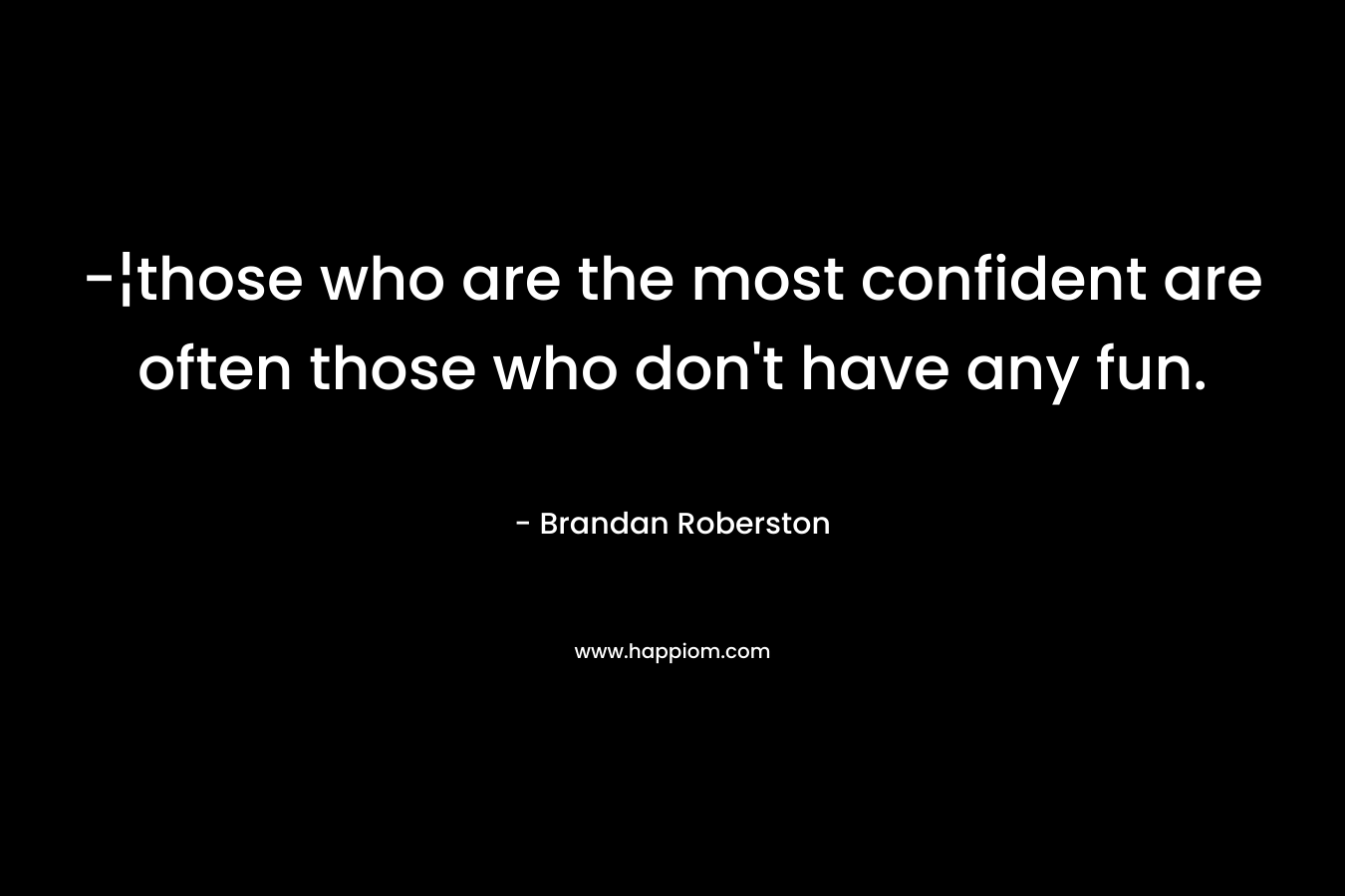 -¦those who are the most confident are often those who don’t have any fun. – Brandan Roberston