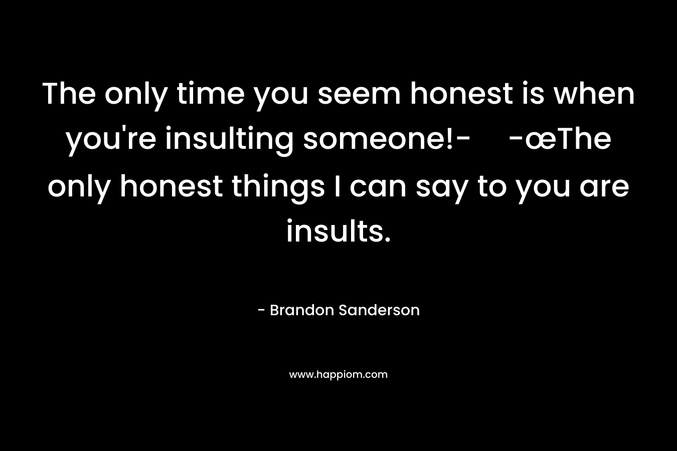 The only time you seem honest is when you’re insulting someone!--œThe only honest things I can say to you are insults. – Brandon Sanderson