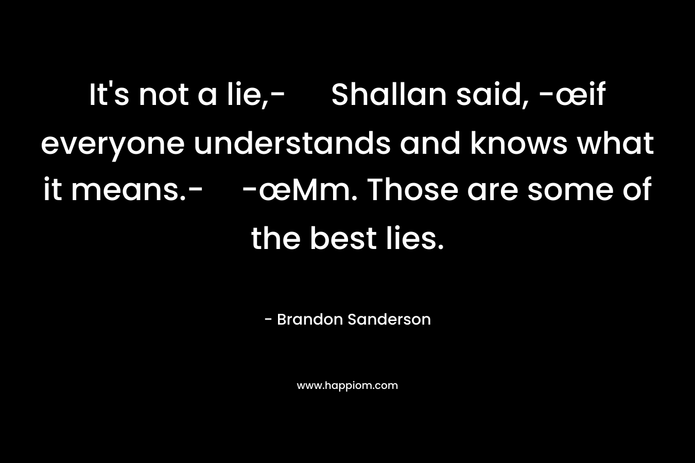 It's not a lie,- Shallan said, -œif everyone understands and knows what it means.--œMm. Those are some of the best lies.
