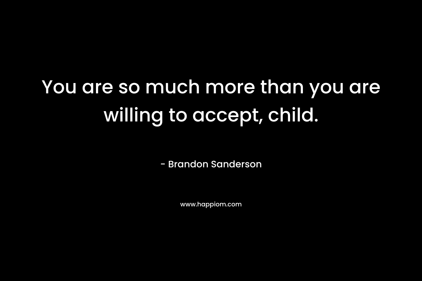 You are so much more than you are willing to accept, child.