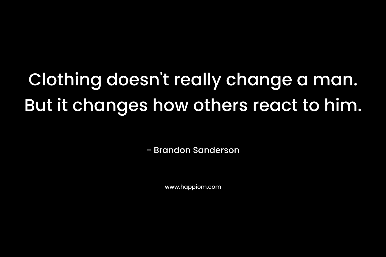 Clothing doesn’t really change a man. But it changes how others react to him. – Brandon Sanderson
