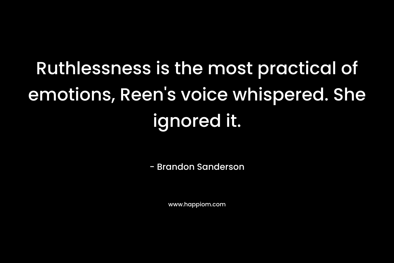 Ruthlessness is the most practical of emotions, Reen’s voice whispered. She ignored it. – Brandon Sanderson