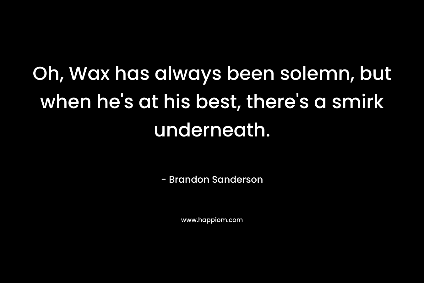 Oh, Wax has always been solemn, but when he’s at his best, there’s a smirk underneath. – Brandon Sanderson