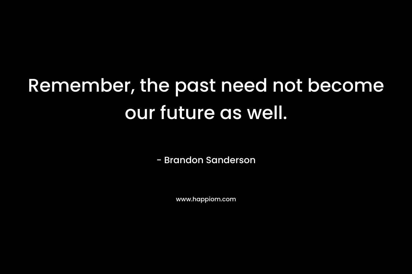 Remember, the past need not become our future as well.
