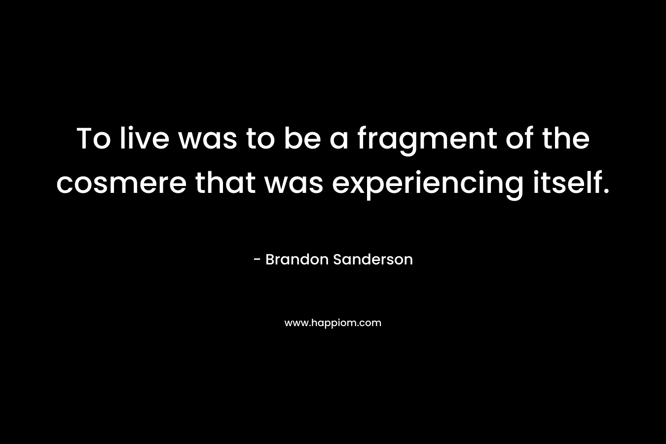 To live was to be a fragment of the cosmere that was experiencing itself.