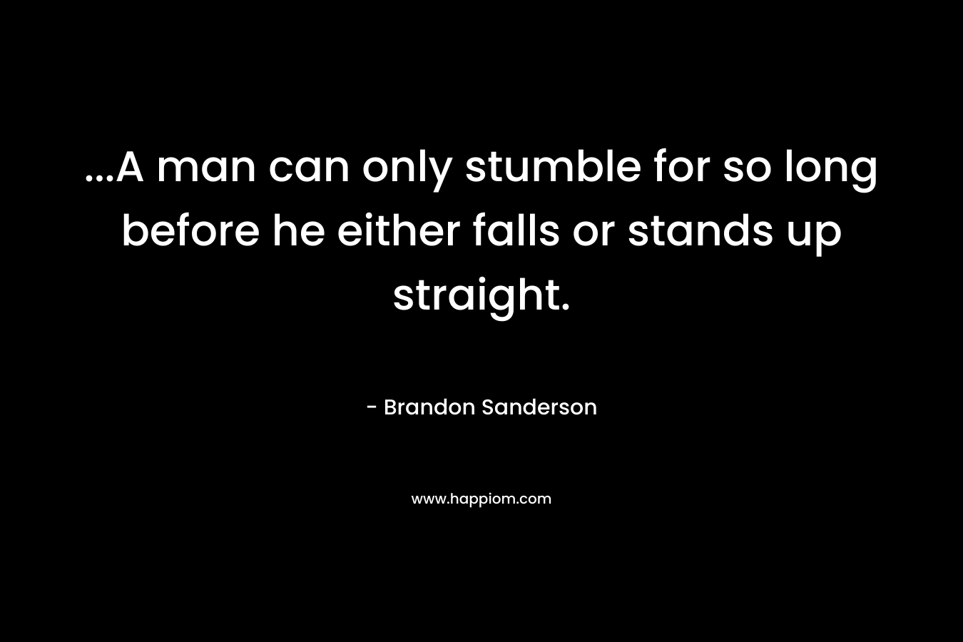 ...A man can only stumble for so long before he either falls or stands up straight.
