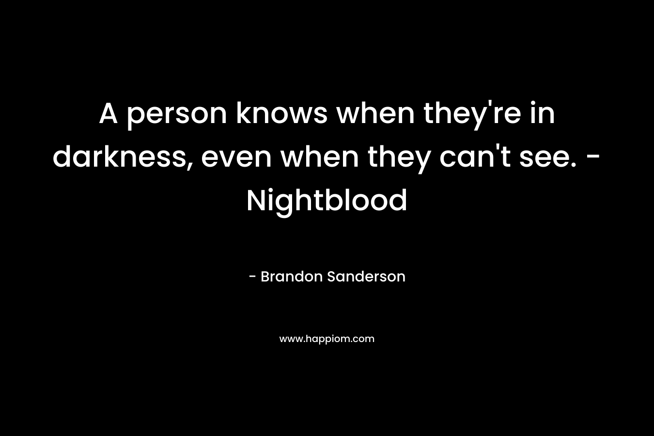 A person knows when they're in darkness, even when they can't see. -Nightblood