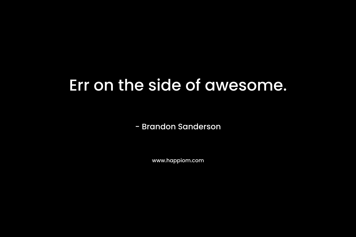 Err on the side of awesome.