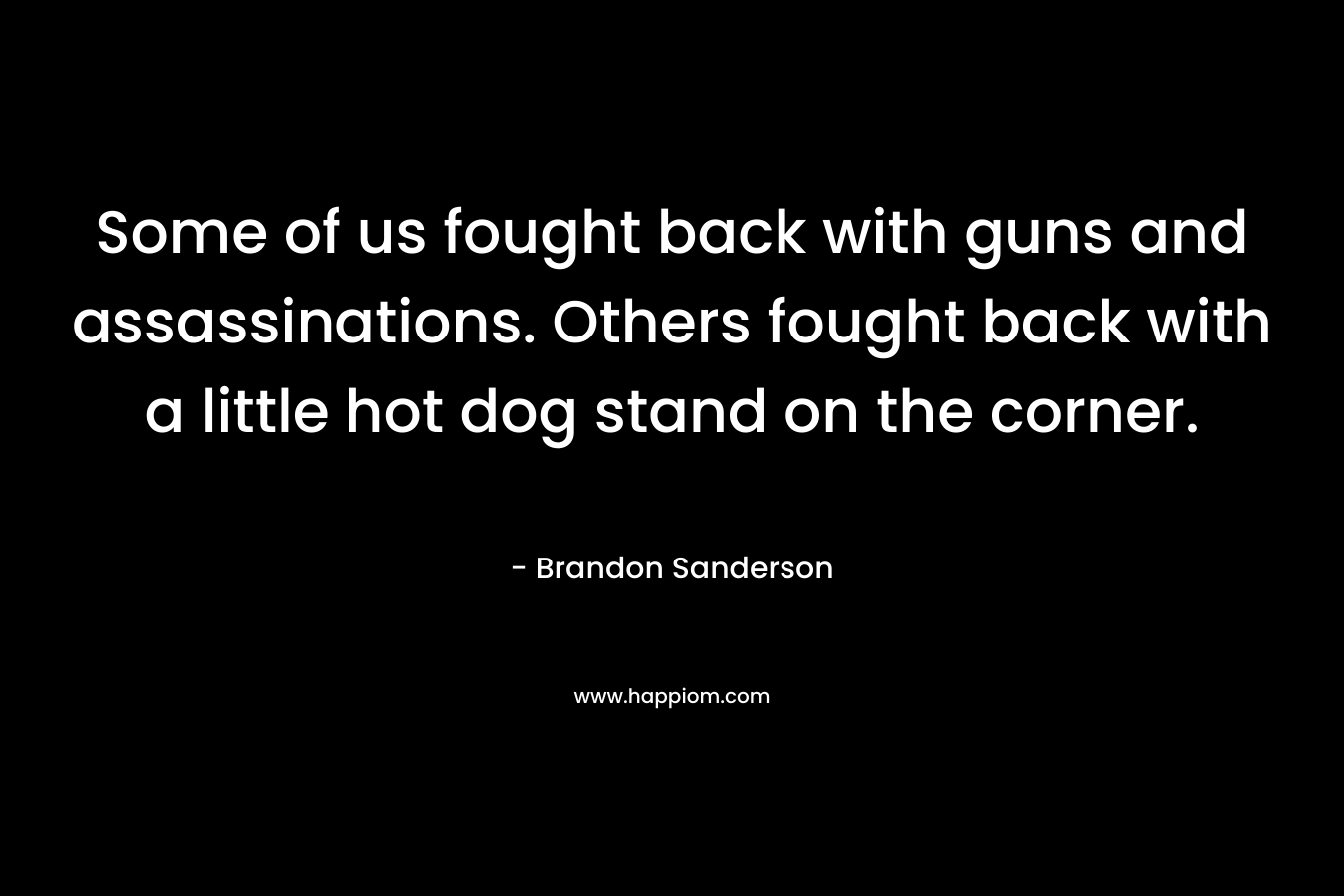 Some of us fought back with guns and assassinations. Others fought back with a little hot dog stand on the corner.