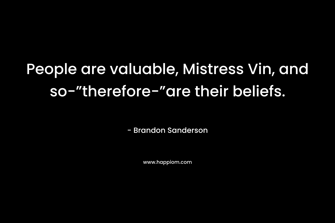 People are valuable, Mistress Vin, and so-”therefore-”are their beliefs.