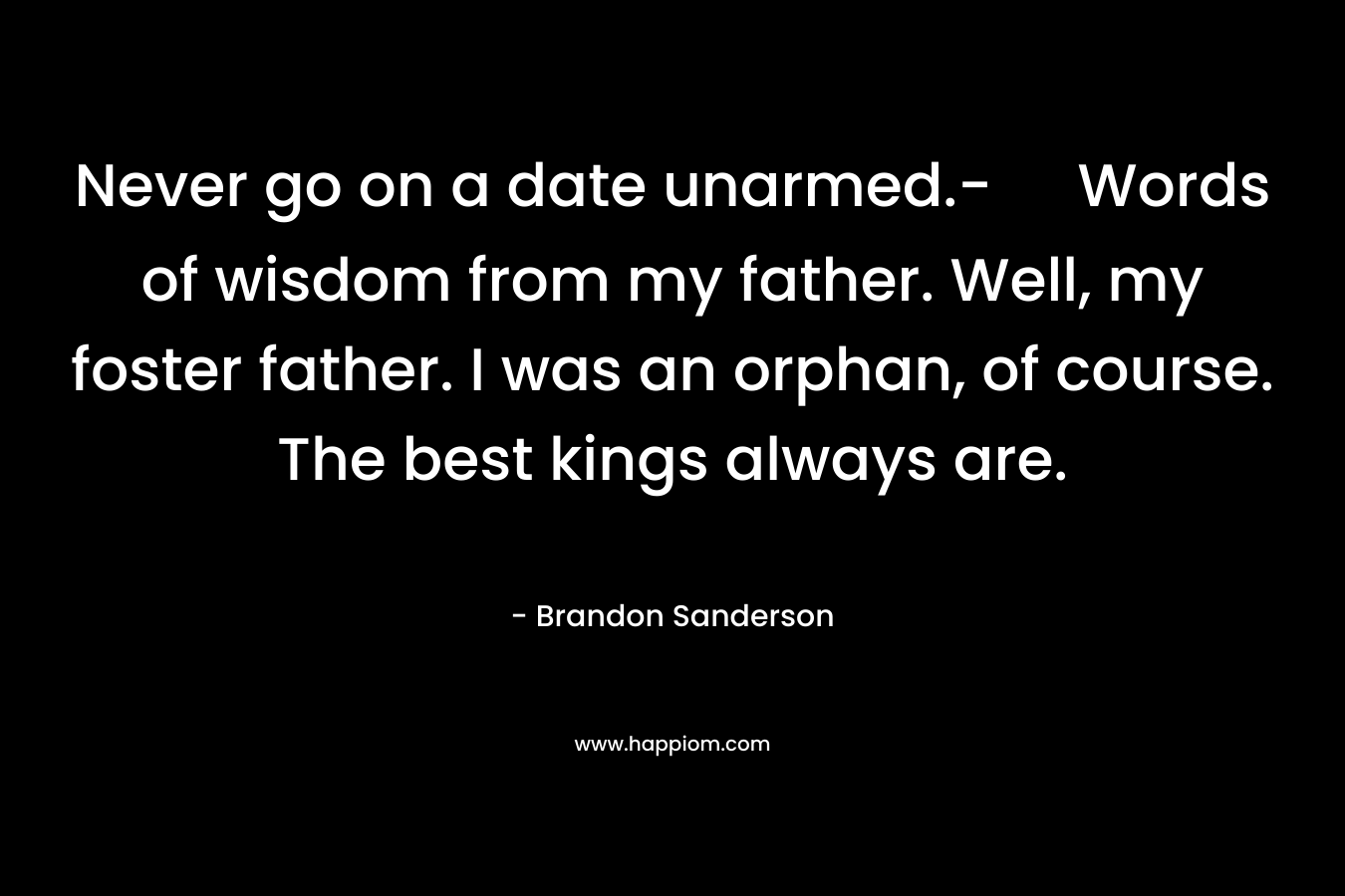 Never go on a date unarmed.- Words of wisdom from my father. Well, my foster father. I was an orphan, of course. The best kings always are.