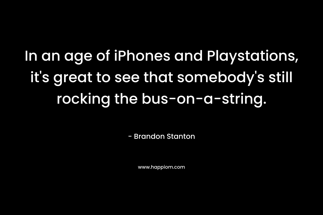 In an age of iPhones and Playstations, it’s great to see that somebody’s still rocking the bus-on-a-string. – Brandon Stanton