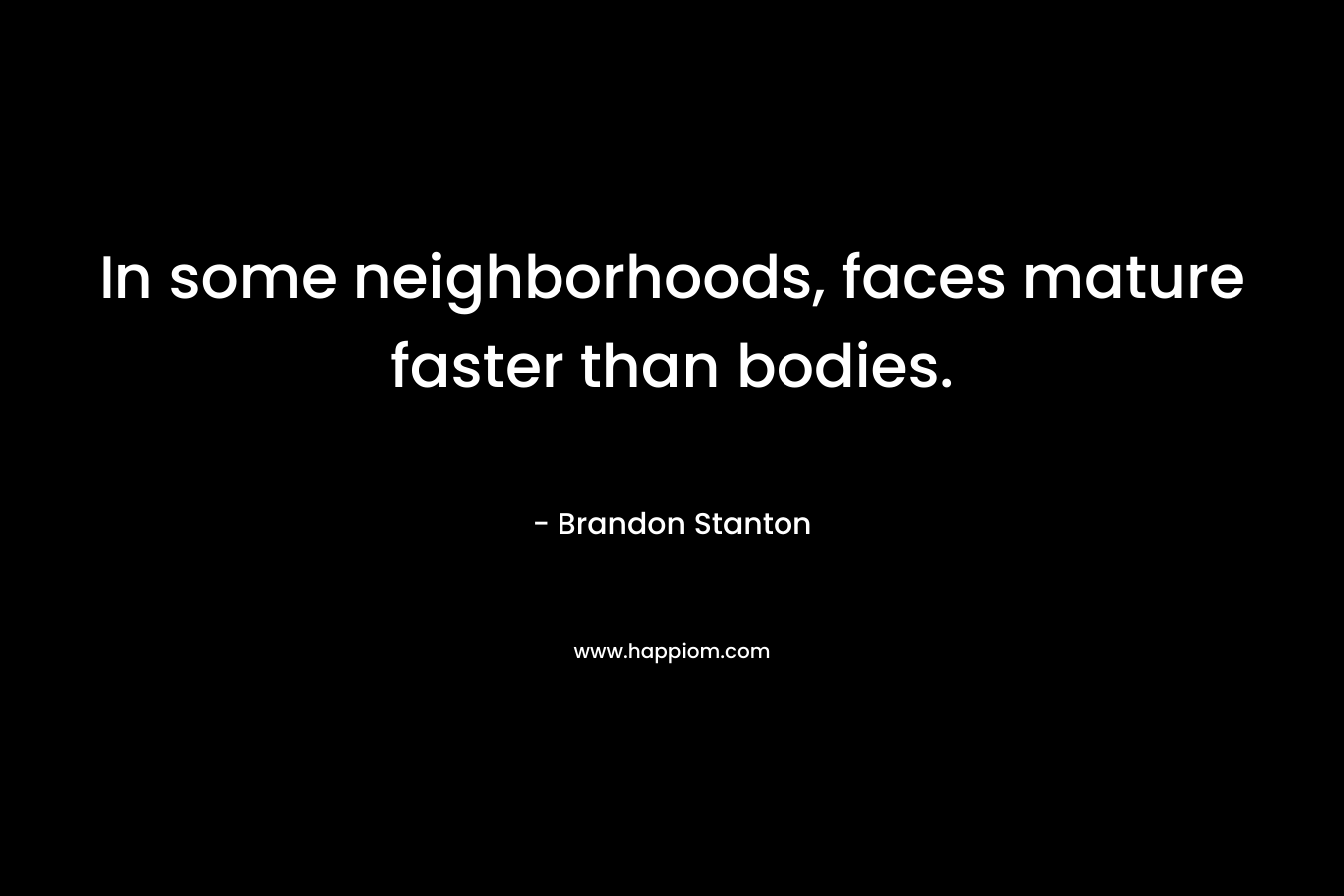 In some neighborhoods, faces mature faster than bodies. – Brandon Stanton