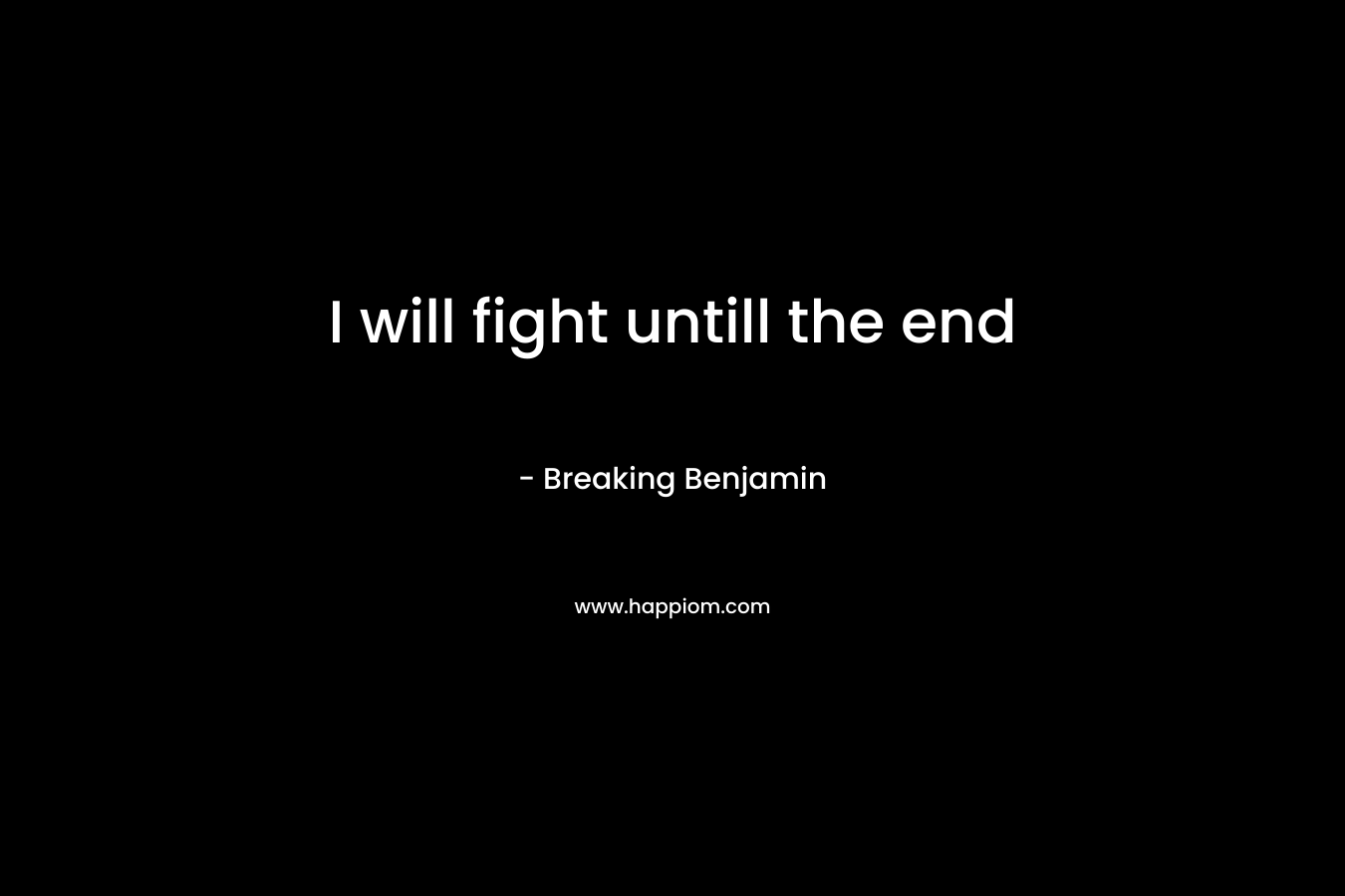 I will fight untill the end