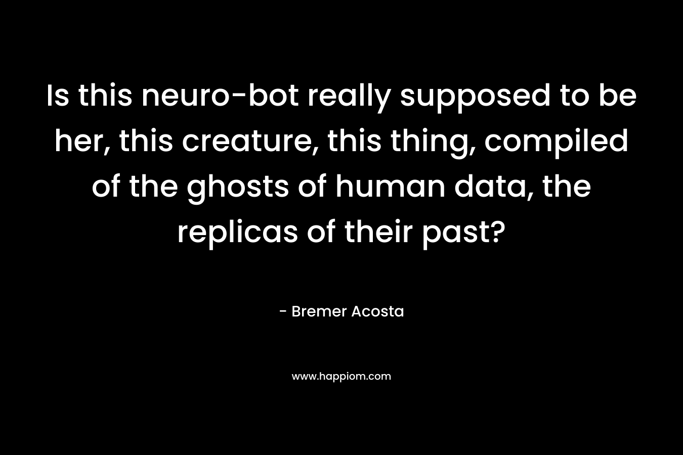 Is this neuro-bot really supposed to be her, this creature, this thing, compiled of the ghosts of human data, the replicas of their past?