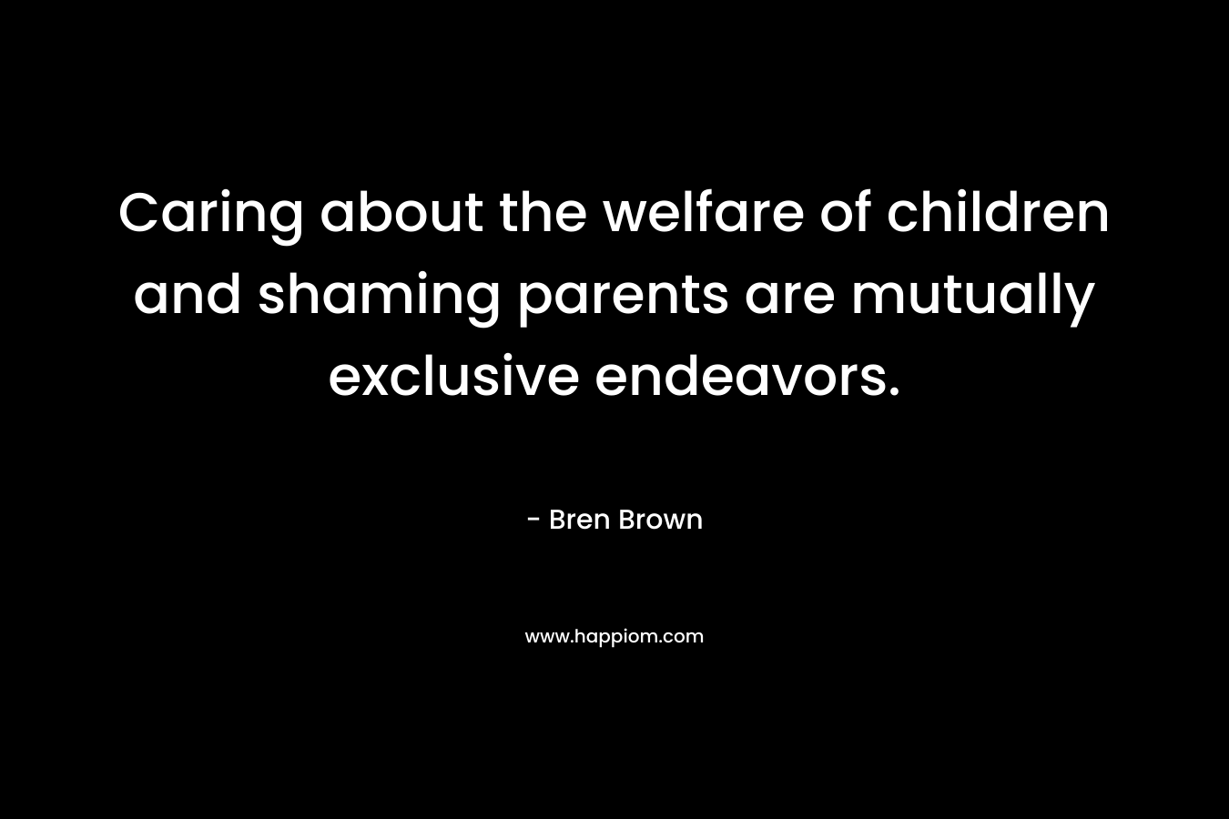 Caring about the welfare of children and shaming parents are mutually exclusive endeavors. – Bren Brown