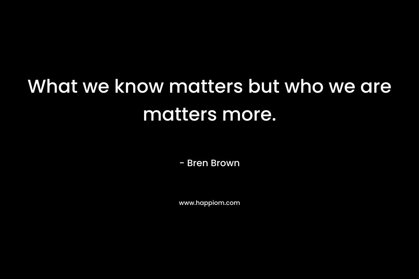 What we know matters but who we are matters more.