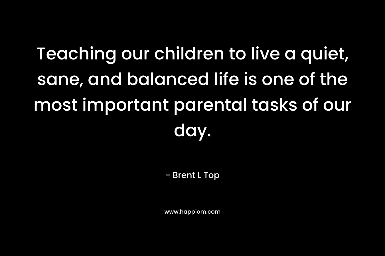 Teaching our children to live a quiet, sane, and balanced life is one of the most important parental tasks of our day.