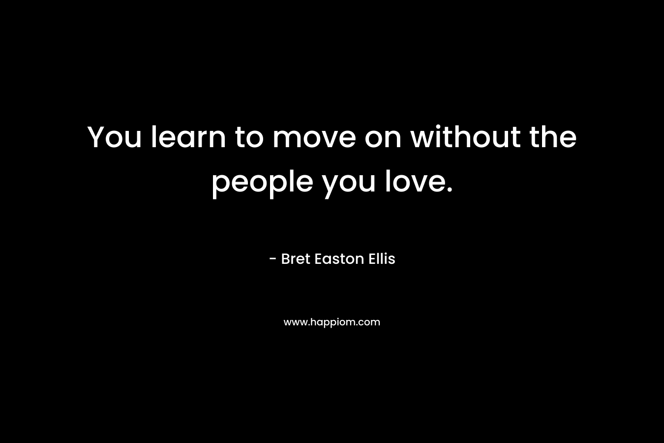 You learn to move on without the people you love.