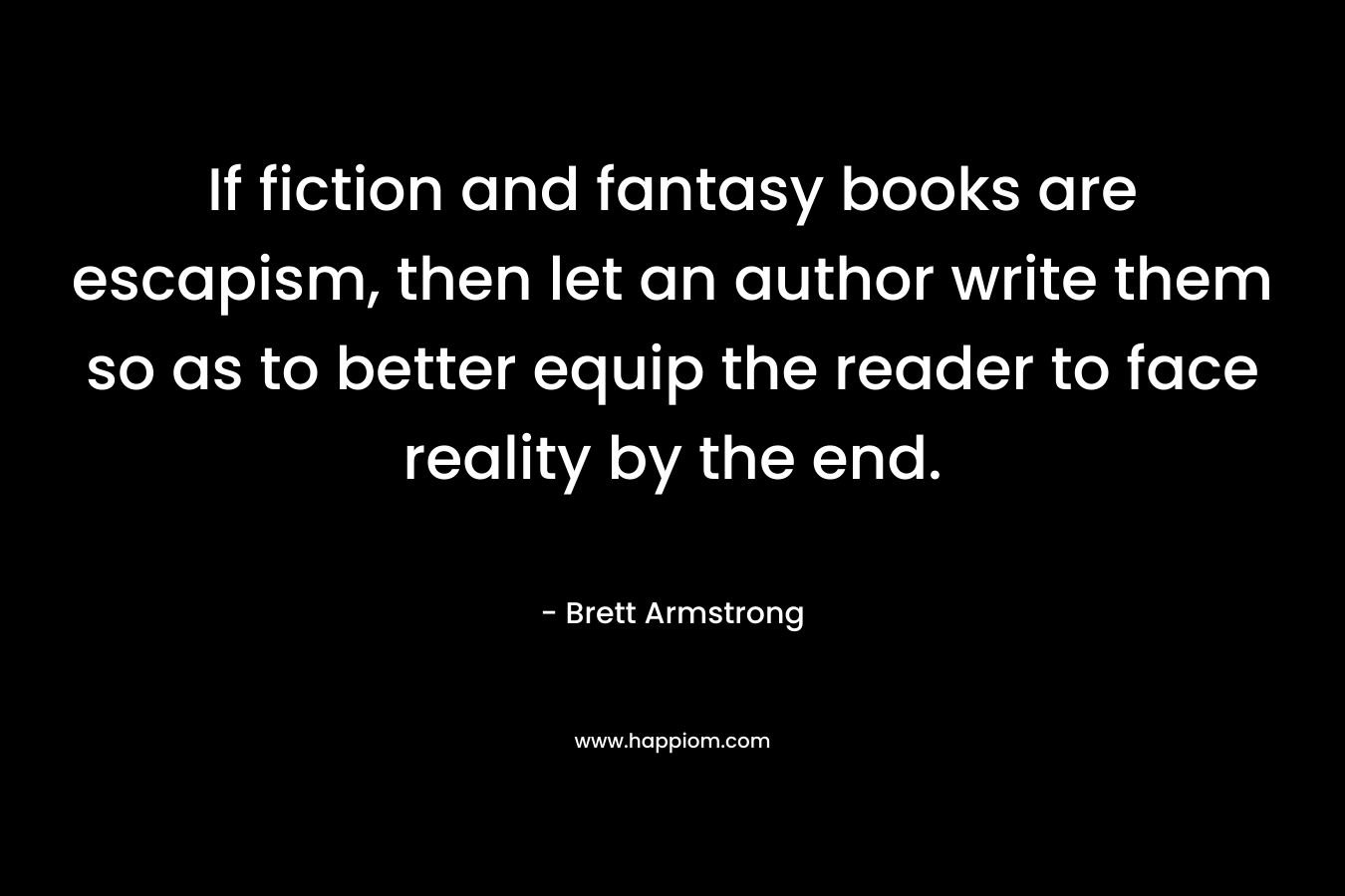 If fiction and fantasy books are escapism, then let an author write them so as to better equip the reader to face reality by the end.