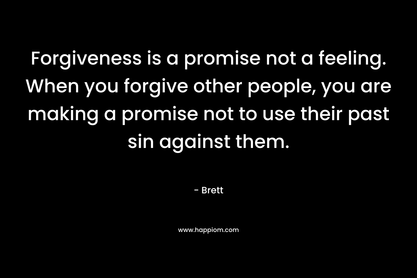 Forgiveness is a promise not a feeling. When you forgive other people, you are making a promise not to use their past sin against them.