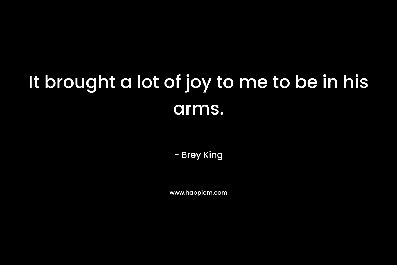 It brought a lot of joy to me to be in his arms. – Brey King