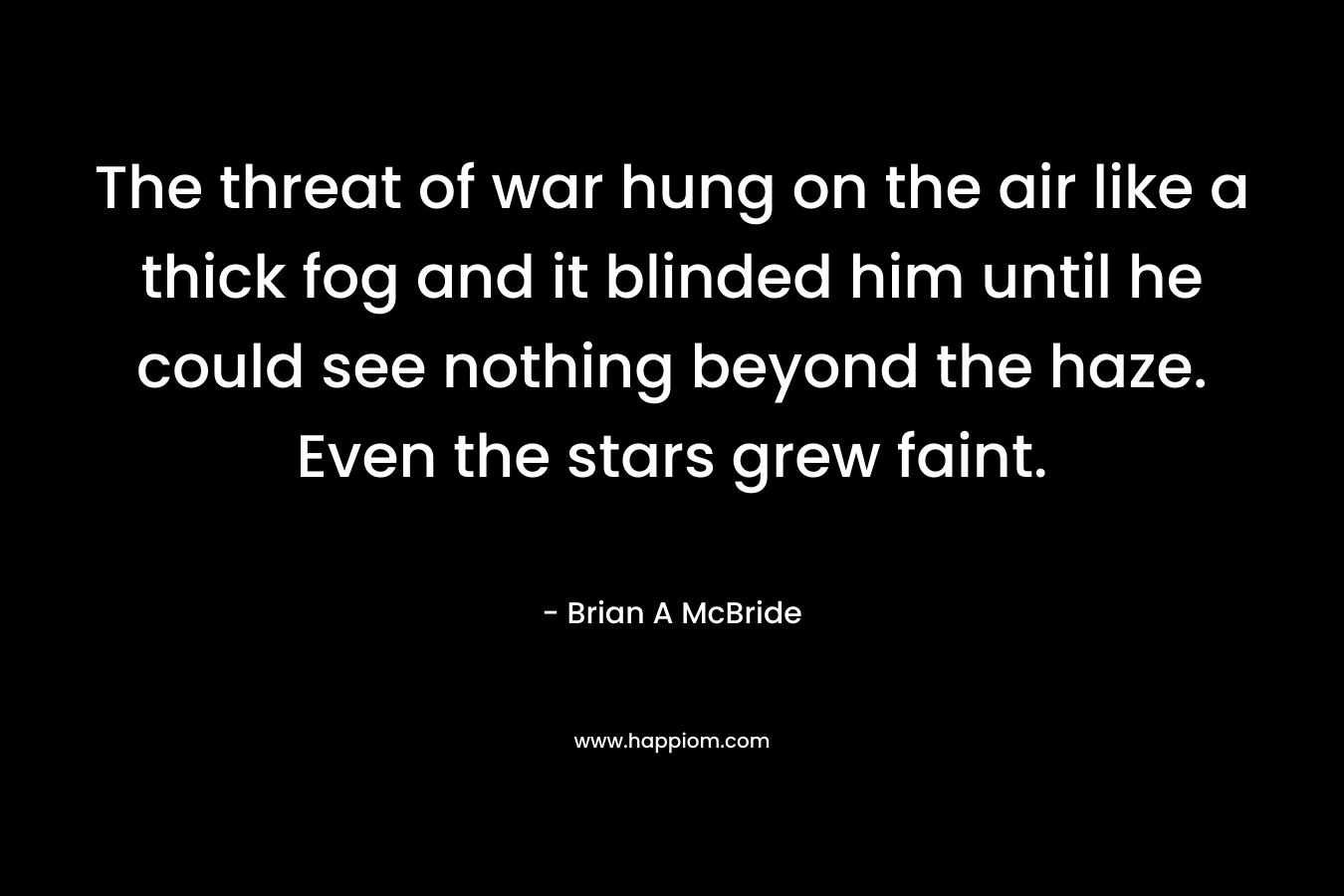 The threat of war hung on the air like a thick fog and it blinded him until he could see nothing beyond the haze. Even the stars grew faint.