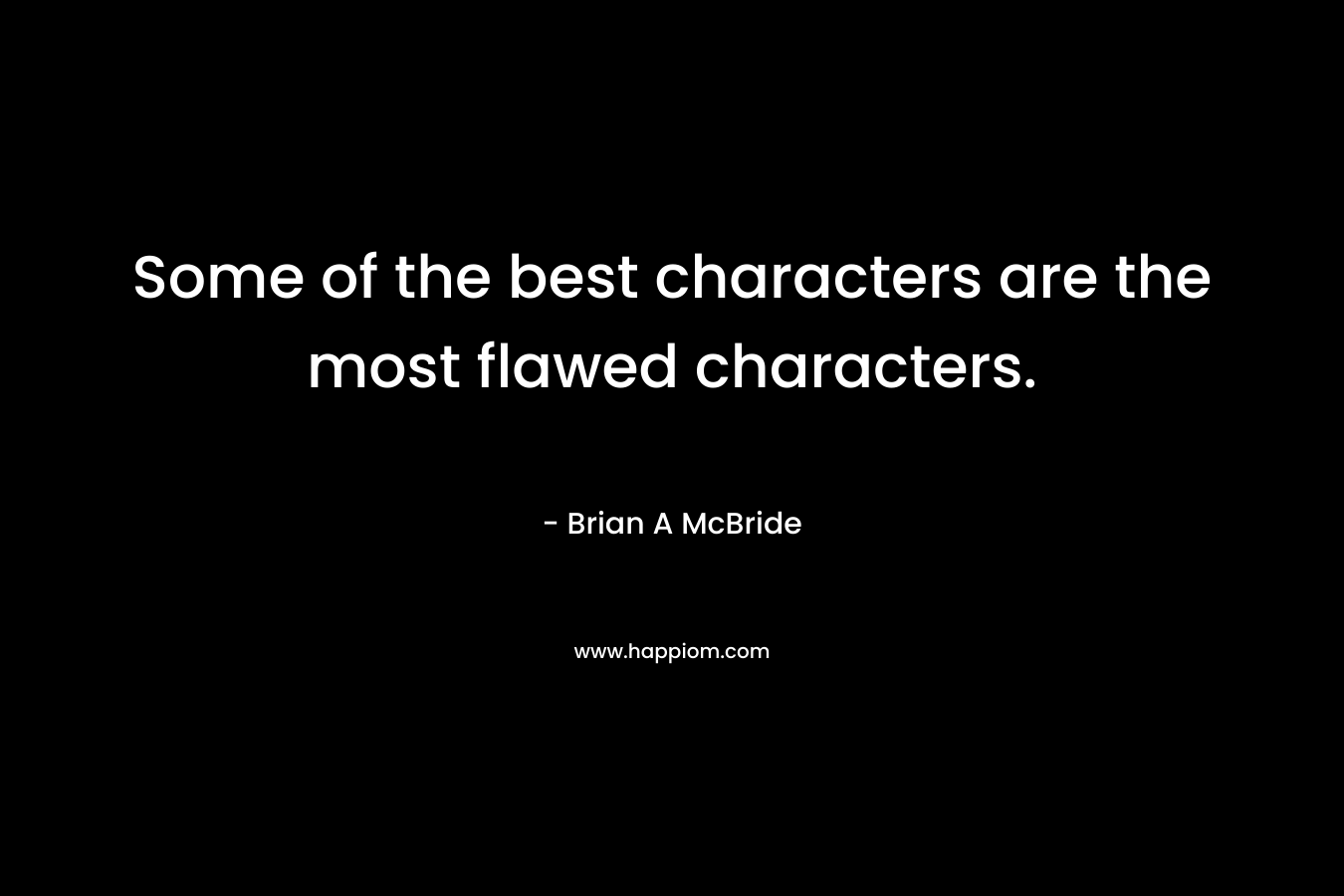 Some of the best characters are the most flawed characters. – Brian A McBride