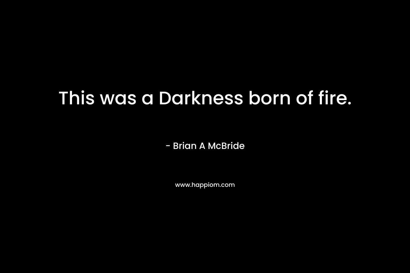 This was a Darkness born of fire.