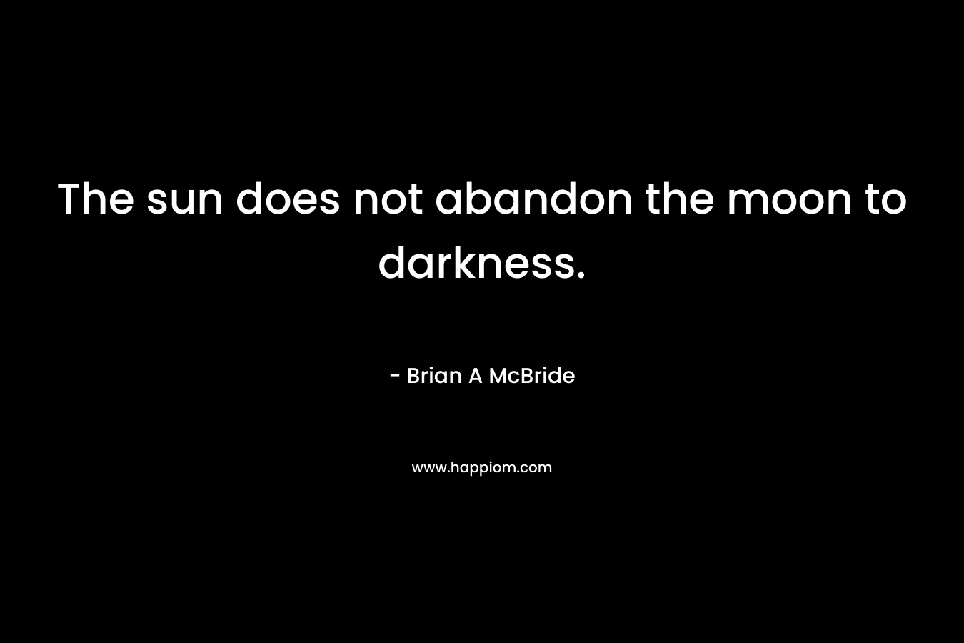 The sun does not abandon the moon to darkness.