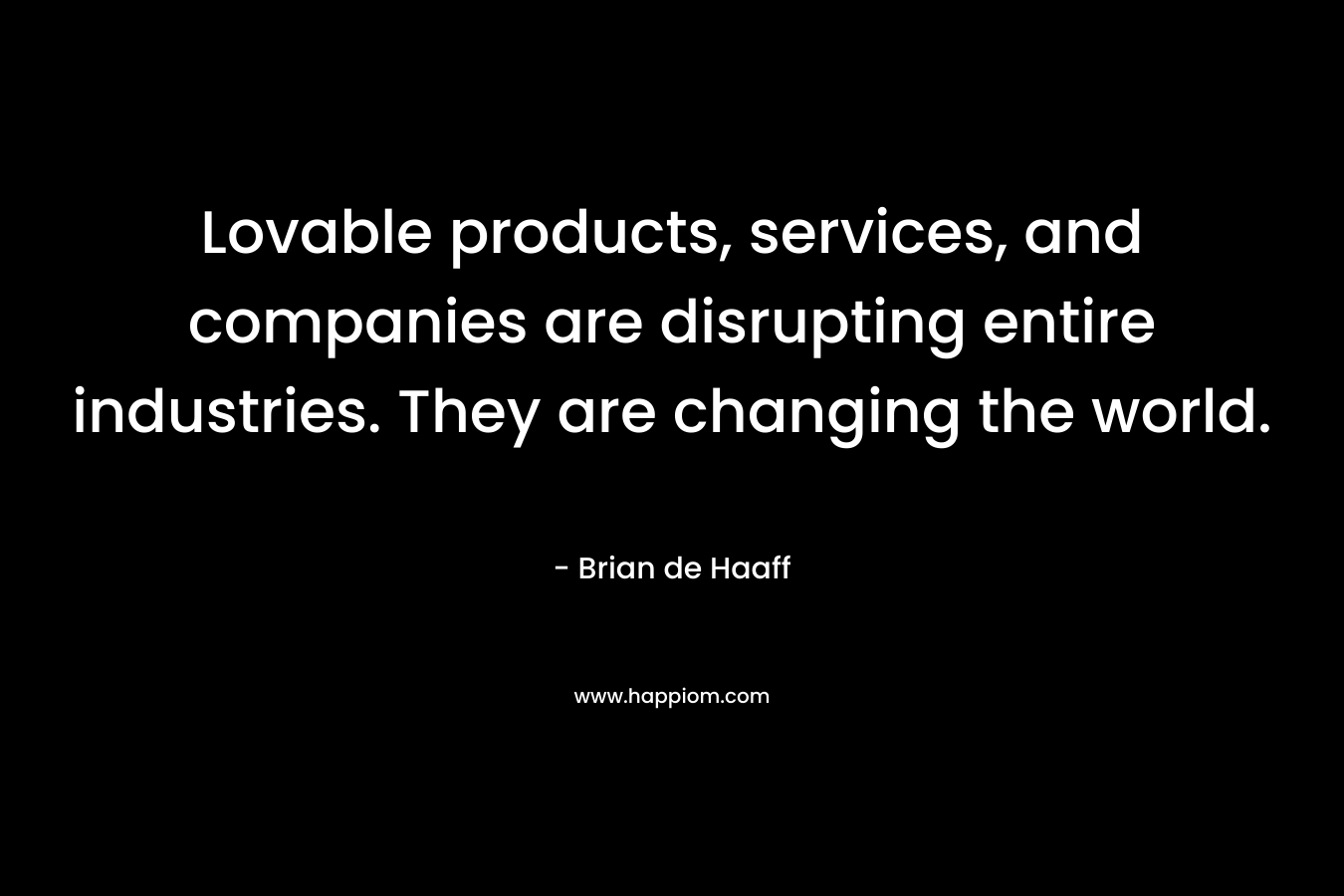 Lovable products, services, and companies are disrupting entire industries. They are changing the world. – Brian de Haaff
