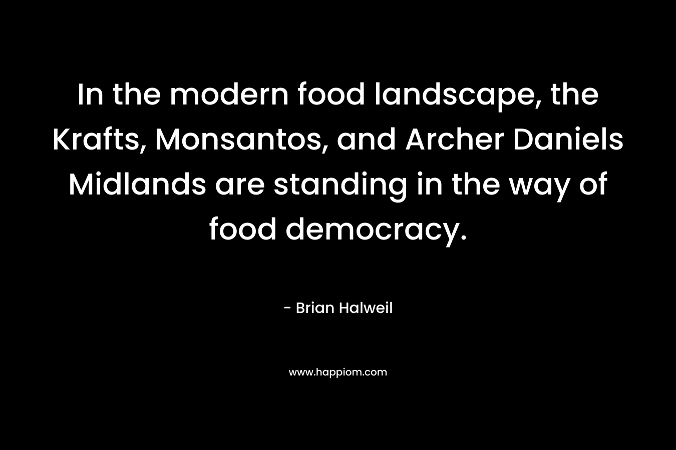 In the modern food landscape, the Krafts, Monsantos, and Archer Daniels Midlands are standing in the way of food democracy.