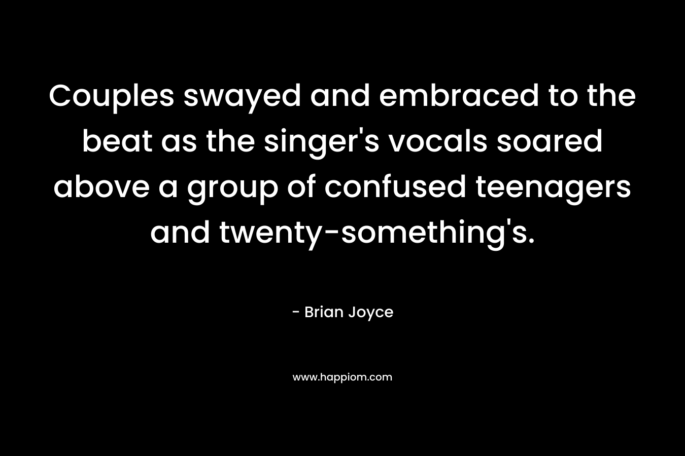 Couples swayed and embraced to the beat as the singer’s vocals soared above a group of confused teenagers and twenty-something’s. – Brian   Joyce