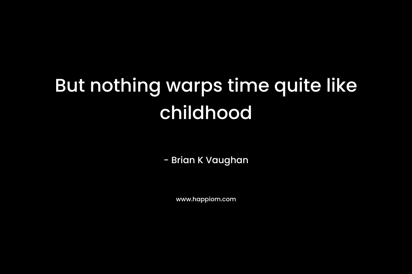 But nothing warps time quite like childhood
